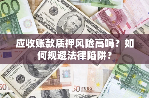 济南应收账款质押风险高吗？如何规避法律陷阱？