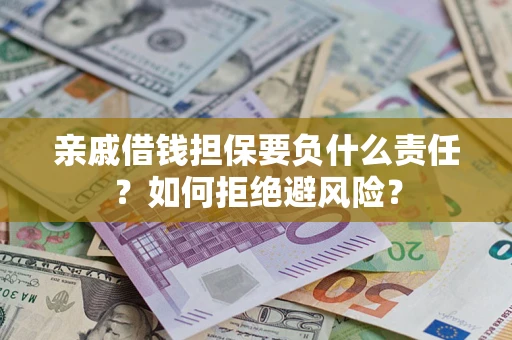 济南亲戚借钱担保要负什么责任？如何拒绝避风险？