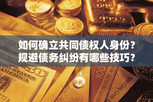 济南如何确立共同债权人身份？规避债务纠纷有哪些技巧？