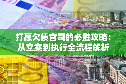 济南打赢欠债官司的必胜攻略：从立案到执行全流程解析