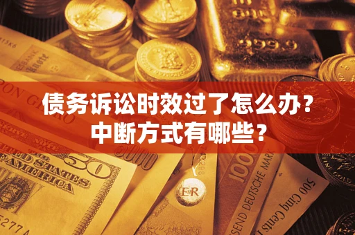 济南债务诉讼时效过了怎么办？中断方式有哪些？