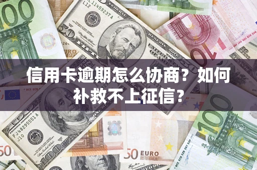 济南信用卡逾期怎么协商？如何补救不上征信？