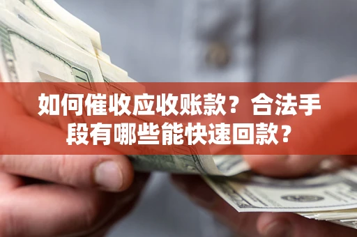 济南如何催收应收账款？合法手段有哪些能快速回款？