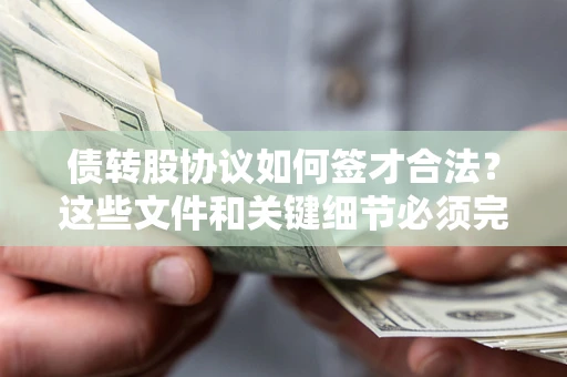 济南债转股协议如何签才合法？这些文件和关键细节必须完整