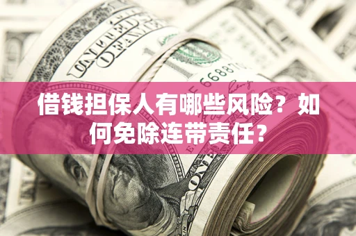 济南借钱担保人有哪些风险？如何免除连带责任？