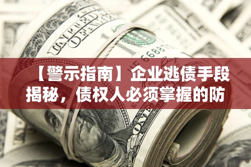 济南【警示指南】企业逃债手段揭秘，债权人必须掌握的防坑宝典
