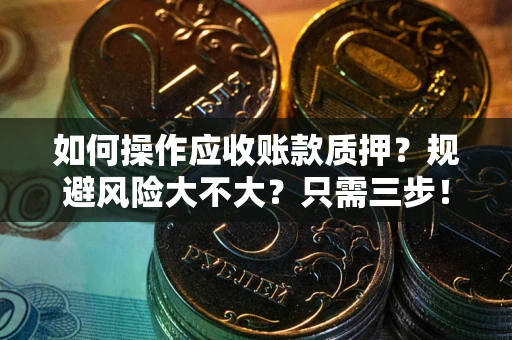 济南如何操作应收账款质押？规避风险大不大？只需三步！