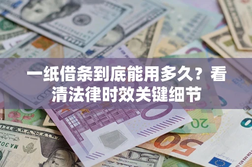 济南一纸借条到底能用多久？看清法律时效关键细节