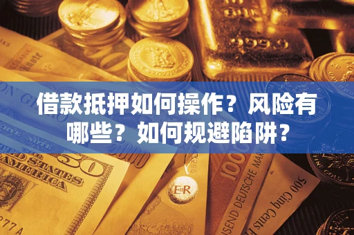 济南借款抵押如何操作?风险有哪些?如何规避陷阱? 济南借款抵押如何操作?风险有哪些?如何规避陷阱?