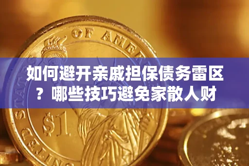 济南如何避开亲戚担保债务雷区？哪些技巧避免家散人财