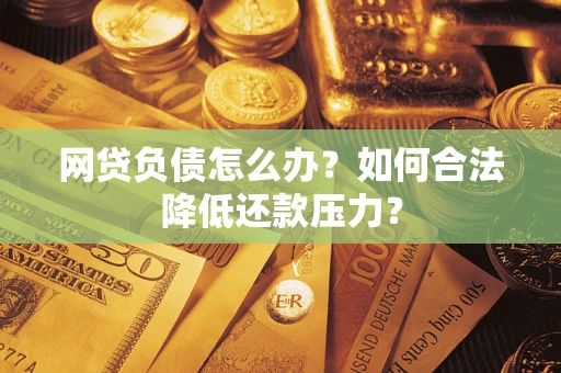 济南网贷负债怎么办？如何合法降低还款压力？