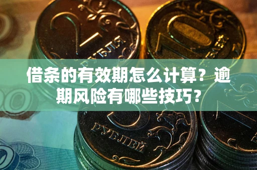 济南借条的有效期怎么计算？逾期风险有哪些技巧？