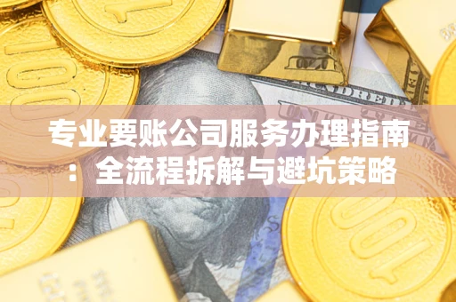 济南专业要账公司服务办理指南：全流程拆解与避坑策略
