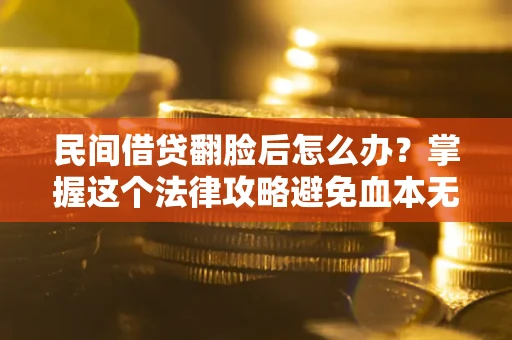 济南民间借贷翻脸后怎么办？掌握这个法律攻略避免血本无归