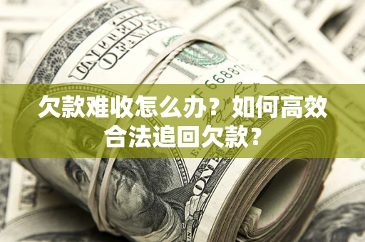 济南欠款难收怎么办？如何高效合法追回欠款？
