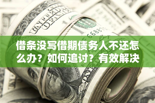济南借条没写借期债务人不还怎么办？如何追讨？有效解决方案！