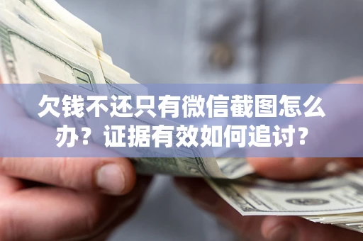 济南欠钱不还只有微信截图怎么办？证据有效如何追讨？