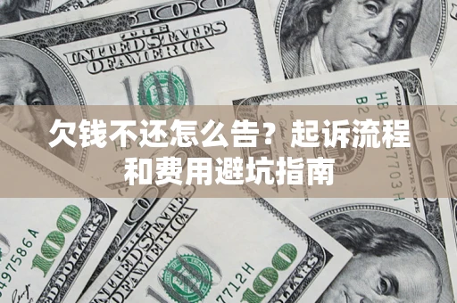 济南欠钱不还怎么告?起诉流程和费用避坑指南 济南欠钱不还怎么告?起诉流程和费用避坑指南