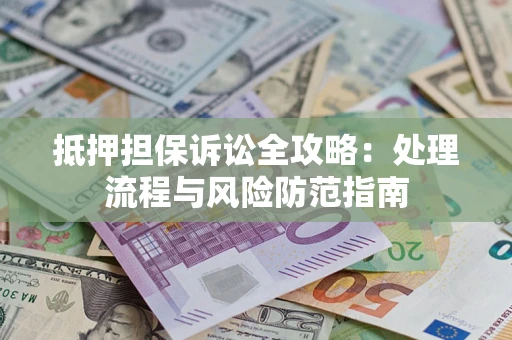 济南抵押担保诉讼全攻略：处理流程与风险防范指南