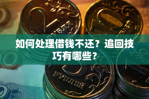 济南如何处理借钱不还？追回技巧有哪些？