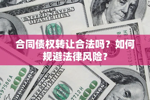 济南合同债权转让合法吗？如何规避法律风险？
