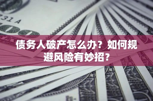 济南债务人破产怎么办？如何规避风险有妙招？