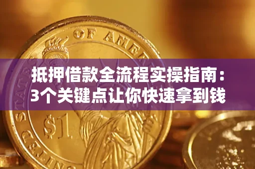 济南抵押借款全流程实操指南：3个关键点让你快速拿到钱