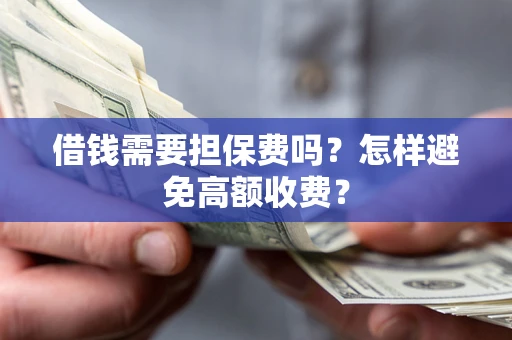 济南借钱需要担保费吗？怎样避免高额收费？