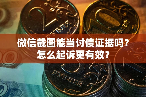 济南微信截图能当讨债证据吗？怎么起诉更有效？