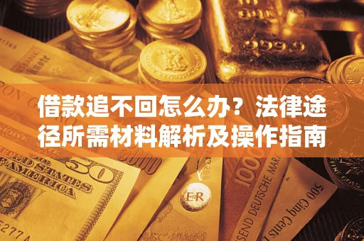 济南借款追不回怎么办?法律途径所需材料解析及操作指南 济南借款追不回怎么办?法律途径所需材料解析及操作指南