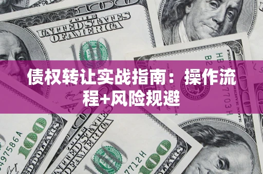 济南债权转让实战指南：操作流程+风险规避