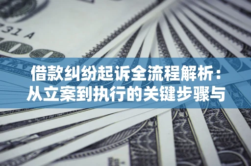济南借款纠纷起诉全流程解析：从立案到执行的关键步骤与防败诉指南