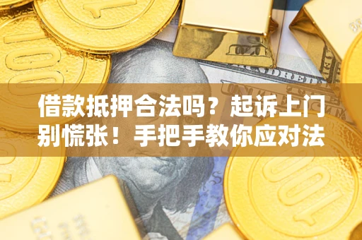 济南借款抵押合法吗？起诉上门别慌张！手把手教你应对法律程序
