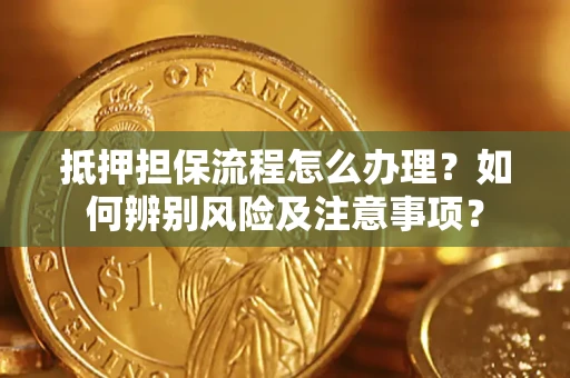 济南抵押担保流程怎么办理？如何辨别风险及注意事项？