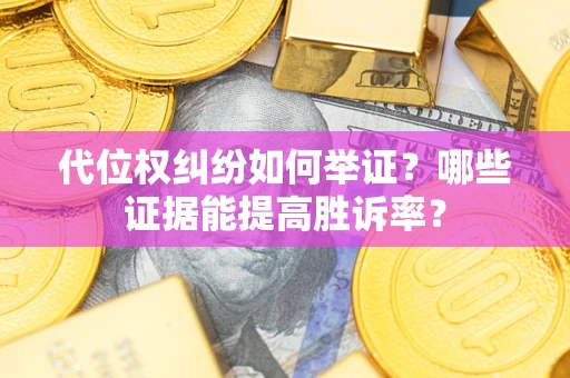 济南代位权纠纷如何举证？哪些证据能提高胜诉率？