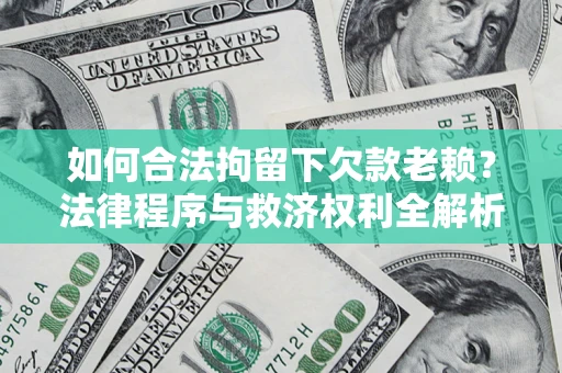 济南如何合法拘留下欠款老赖？法律程序与救济权利全解析