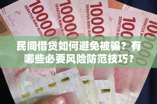 济南民间借贷如何避免被骗？有哪些必要风险防范技巧？