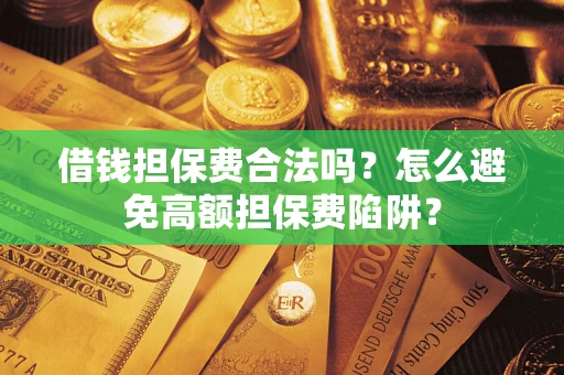 济南借钱担保费合法吗？怎么避免高额担保费陷阱？
