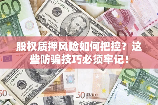 济南股权质押风险如何把控？这些防骗技巧必须牢记！