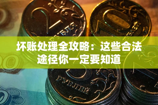 济南坏账处理全攻略：这些合法途径你一定要知道