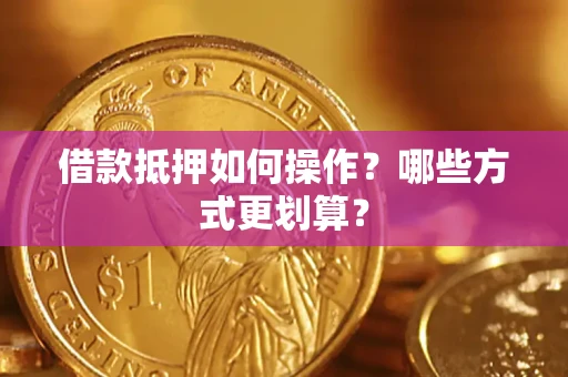 济南借款抵押如何操作？哪些方式更划算？