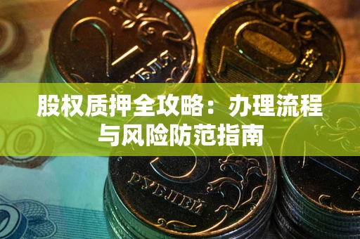 济南股权质押全攻略：办理流程与风险防范指南