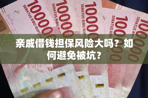 济南亲戚借钱担保风险大吗？如何避免被坑？