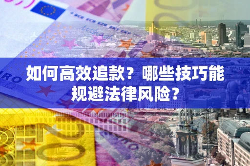 济南如何高效追款？哪些技巧能规避法律风险？