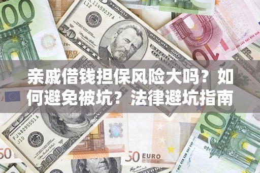 济南亲戚借钱担保风险大吗？如何避免被坑？法律避坑指南