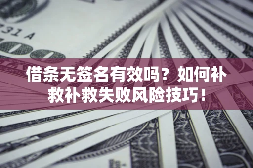 济南借条无签名有效吗？如何补救补救失败风险技巧！