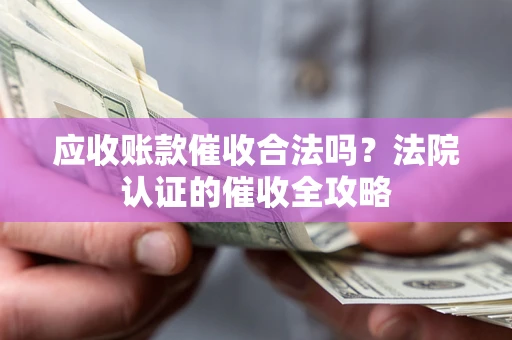 济南应收账款催收合法吗？法院认证的催收全攻略