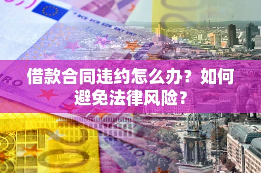 济南借款合同违约怎么办？如何避免法律风险？