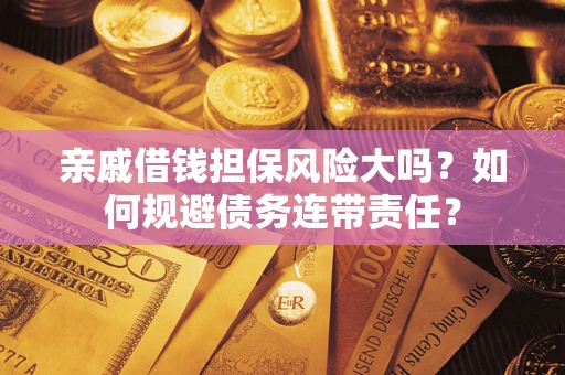 济南亲戚借钱担保风险大吗？如何规避债务连带责任？