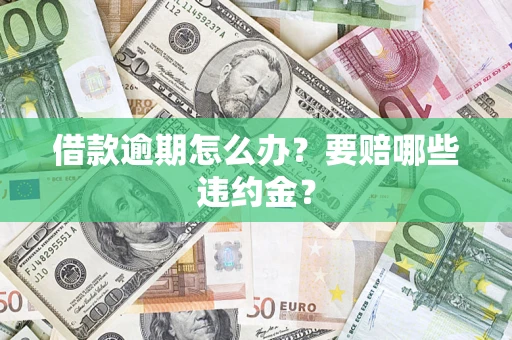 济南借款逾期怎么办？要赔哪些违约金？